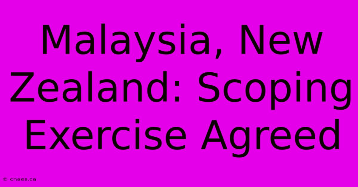 Malaysia, New Zealand: Scoping Exercise Agreed