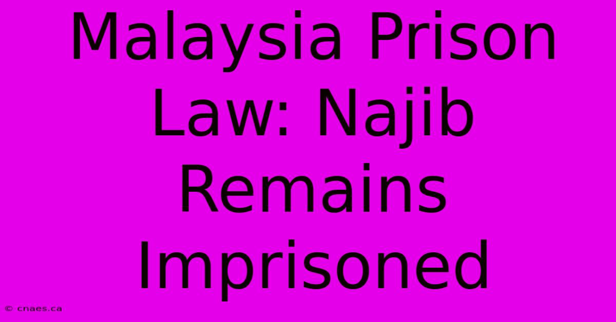 Malaysia Prison Law: Najib Remains Imprisoned