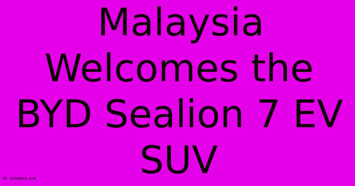 Malaysia Welcomes The BYD Sealion 7 EV SUV