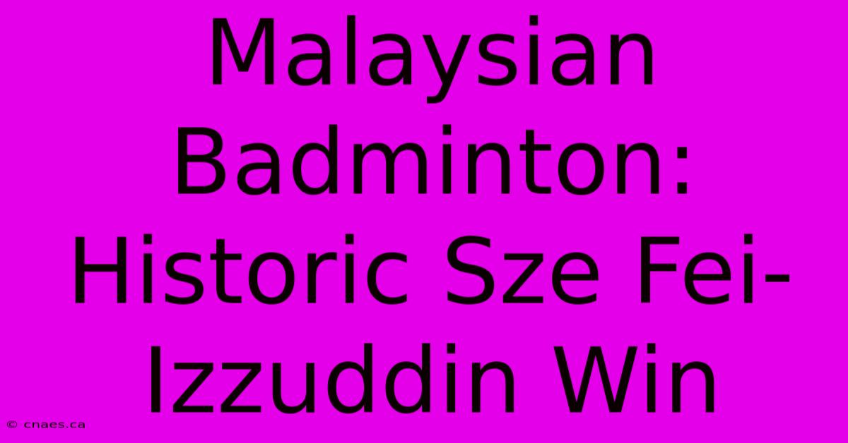 Malaysian Badminton: Historic Sze Fei-Izzuddin Win