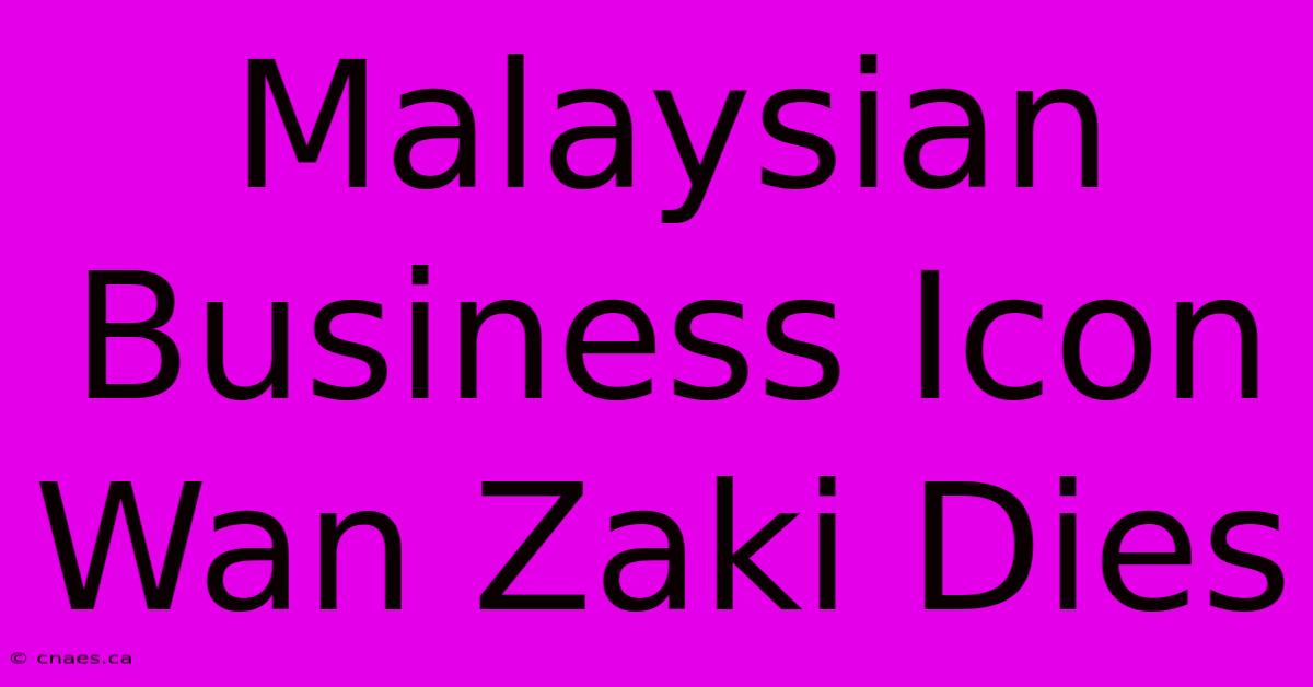 Malaysian Business Icon Wan Zaki Dies