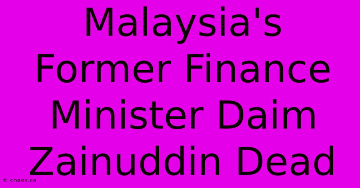 Malaysia's Former Finance Minister Daim Zainuddin Dead