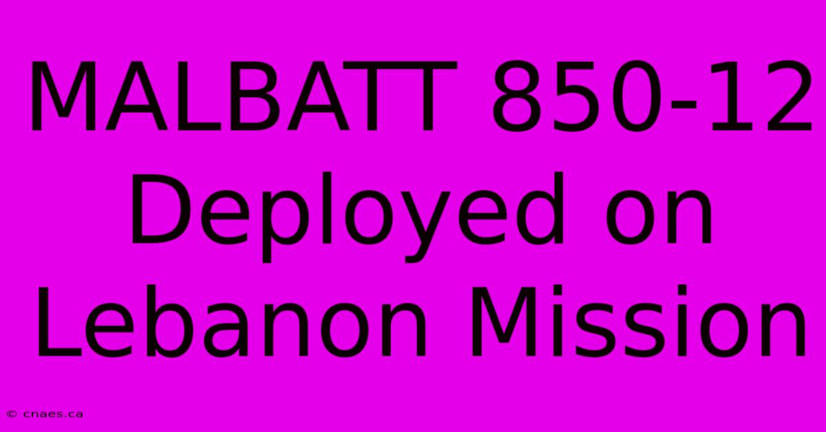 MALBATT 850-12 Deployed On Lebanon Mission 