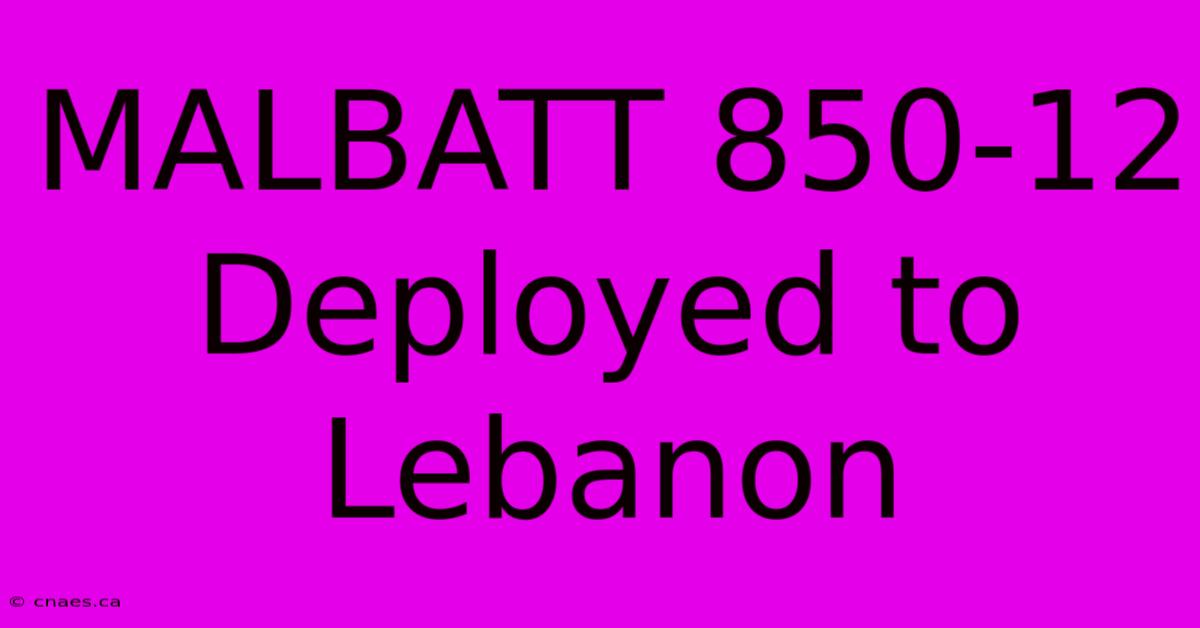 MALBATT 850-12 Deployed To Lebanon