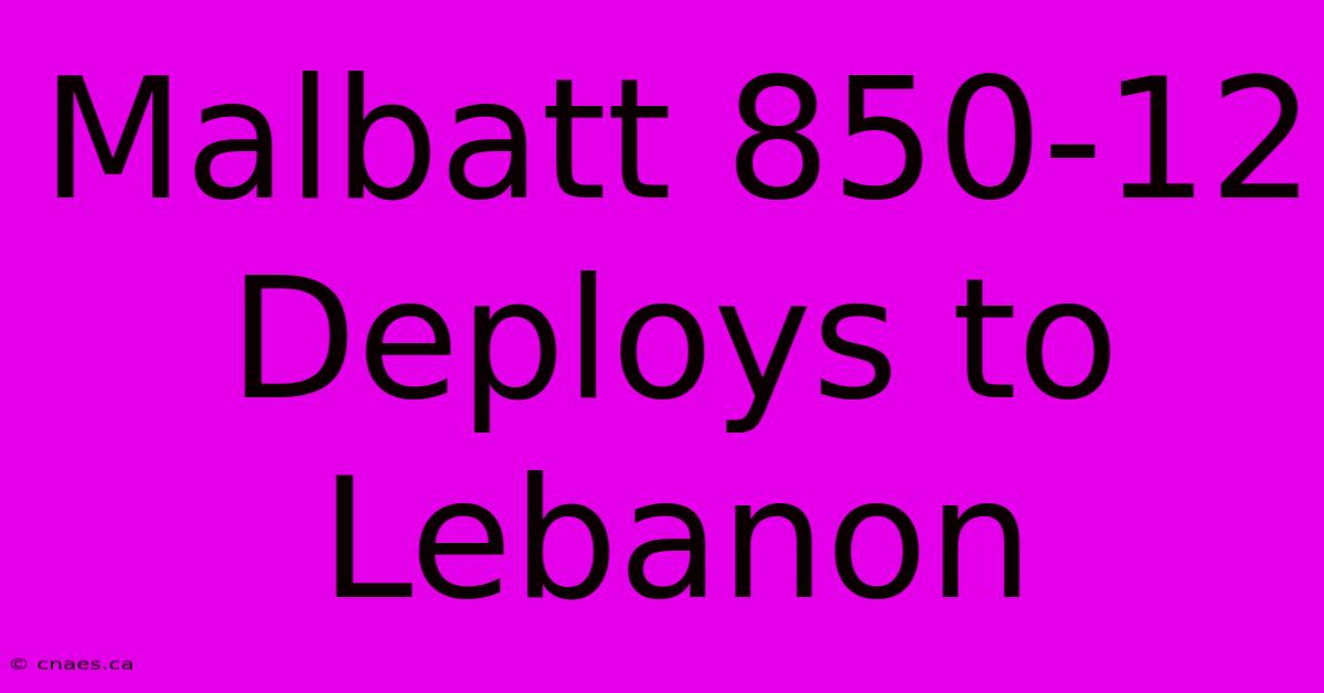 Malbatt 850-12 Deploys To Lebanon