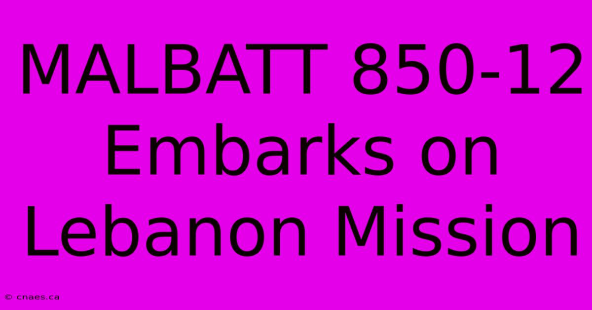 MALBATT 850-12 Embarks On Lebanon Mission