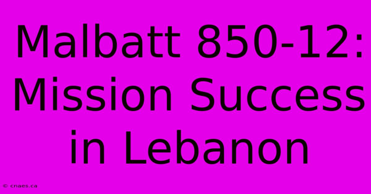 Malbatt 850-12: Mission Success In Lebanon