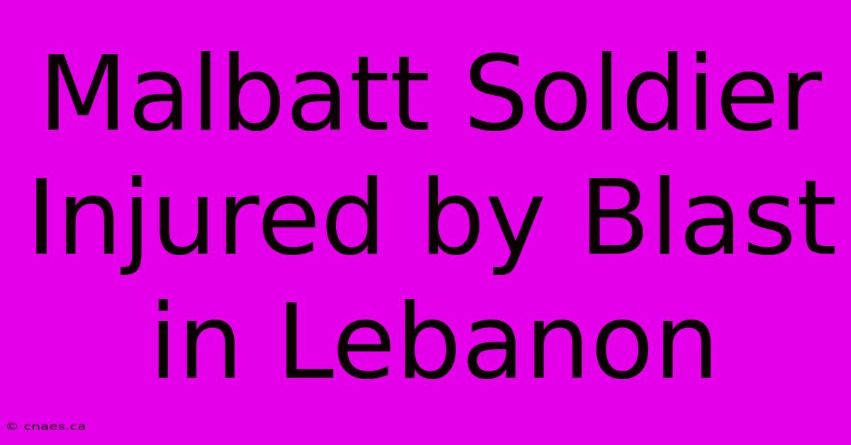 Malbatt Soldier Injured By Blast In Lebanon