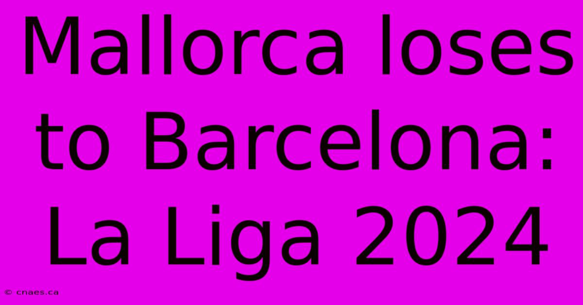 Mallorca Loses To Barcelona: La Liga 2024