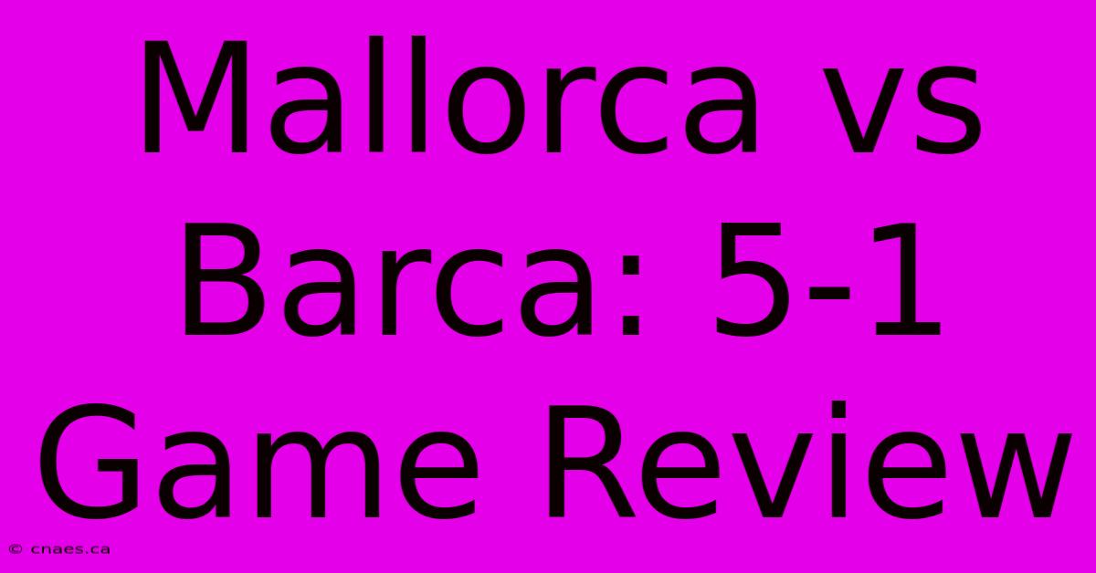 Mallorca Vs Barca: 5-1 Game Review