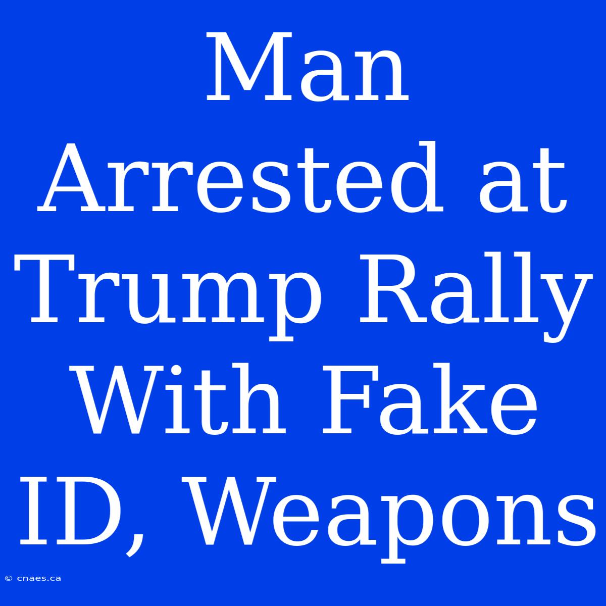 Man Arrested At Trump Rally With Fake ID, Weapons