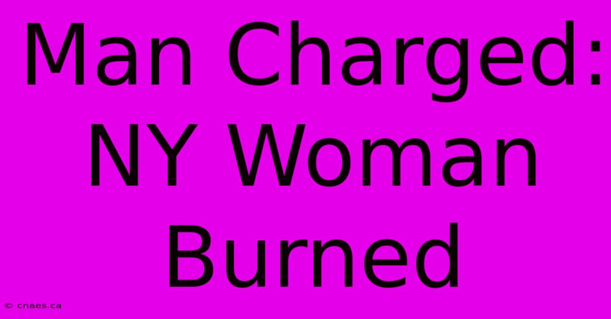 Man Charged: NY Woman Burned