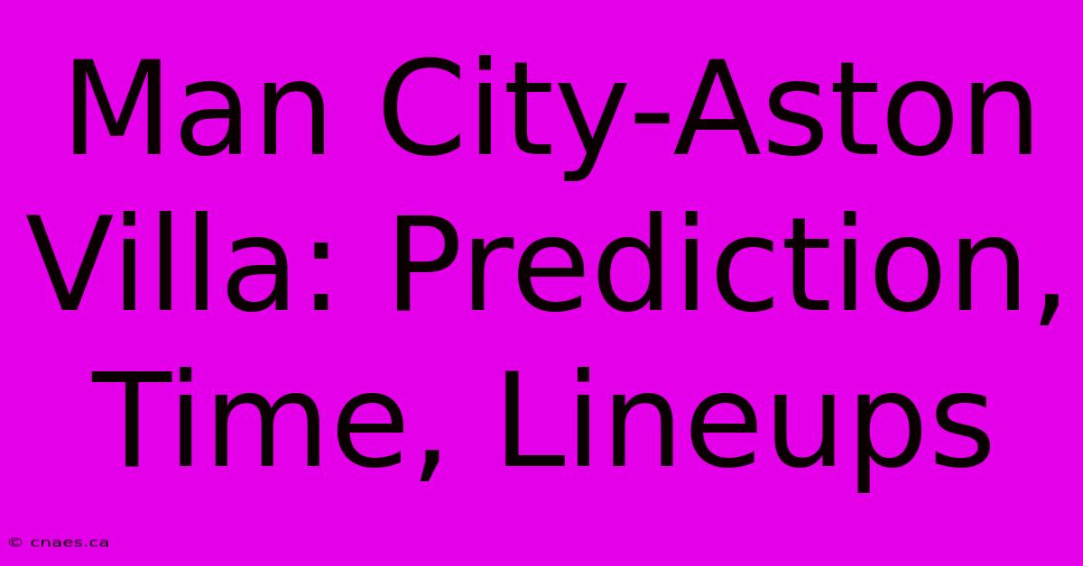 Man City-Aston Villa: Prediction, Time, Lineups