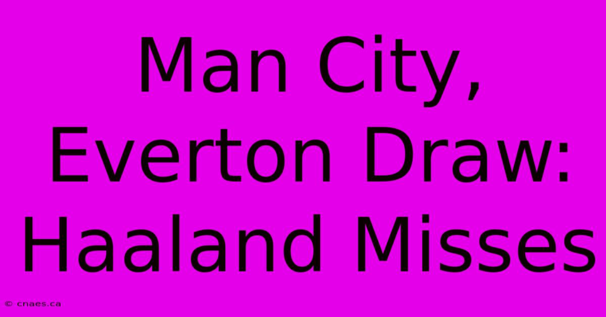 Man City, Everton Draw: Haaland Misses