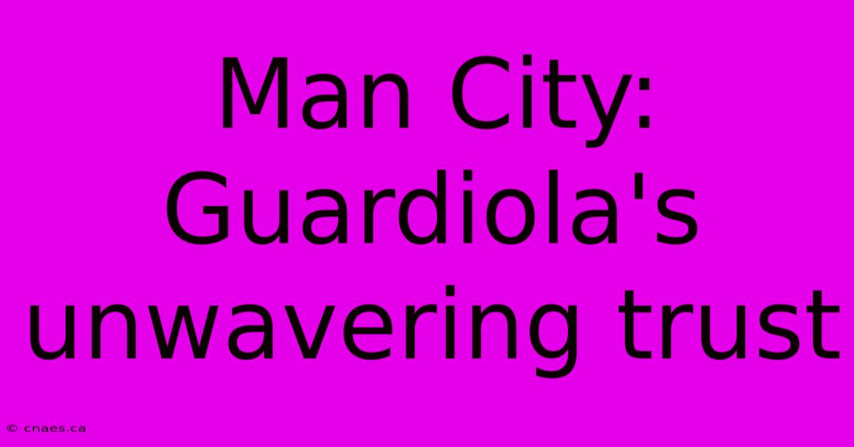 Man City: Guardiola's Unwavering Trust