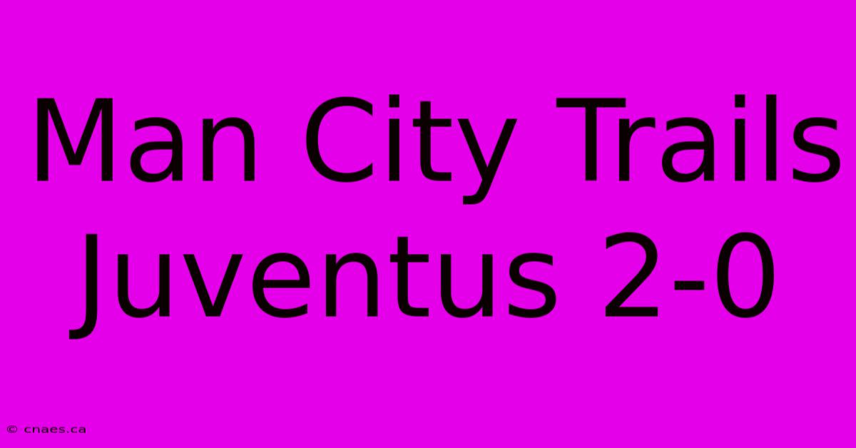 Man City Trails Juventus 2-0