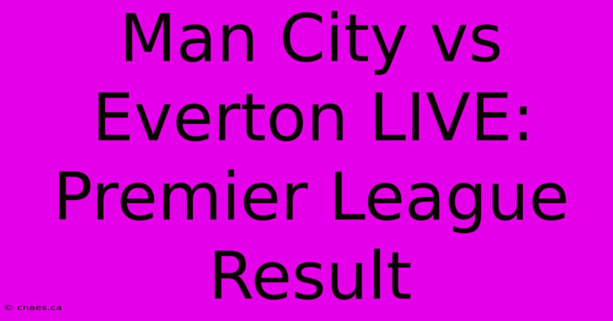 Man City Vs Everton LIVE: Premier League Result