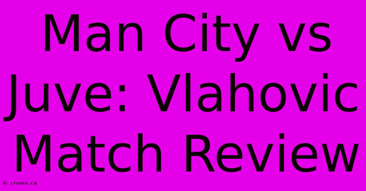 Man City Vs Juve: Vlahovic Match Review