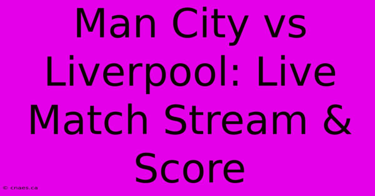 Man City Vs Liverpool: Live Match Stream & Score