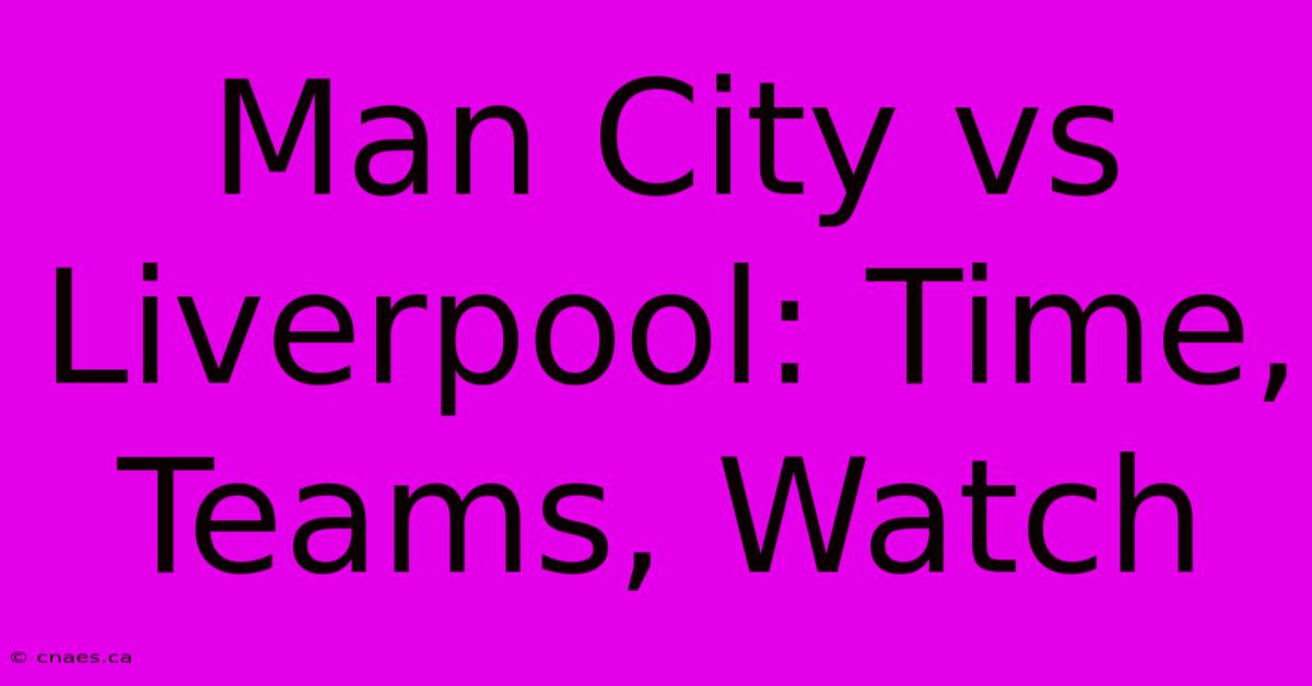 Man City Vs Liverpool: Time, Teams, Watch