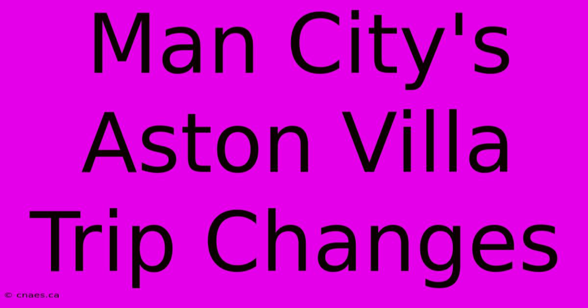 Man City's Aston Villa Trip Changes