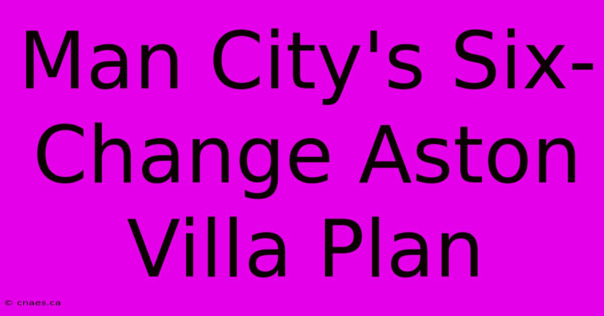 Man City's Six-Change Aston Villa Plan