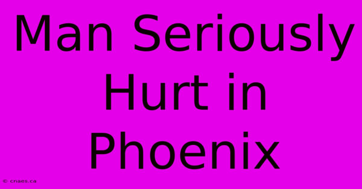 Man Seriously Hurt In Phoenix