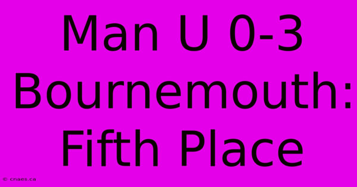 Man U 0-3 Bournemouth: Fifth Place