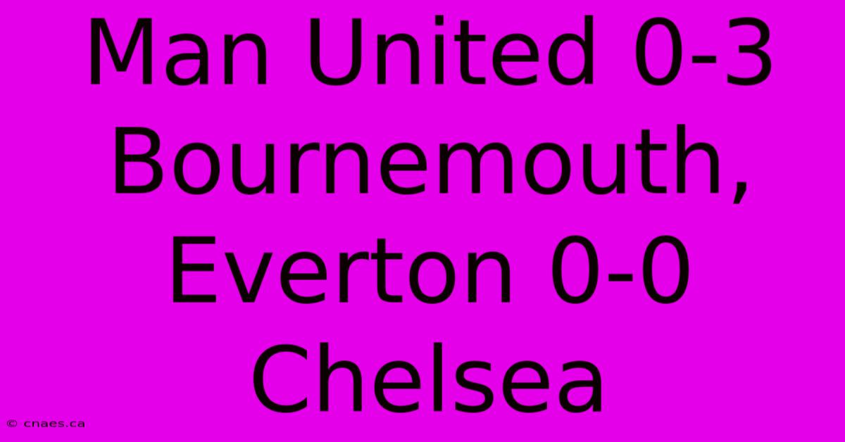 Man United 0-3 Bournemouth, Everton 0-0 Chelsea