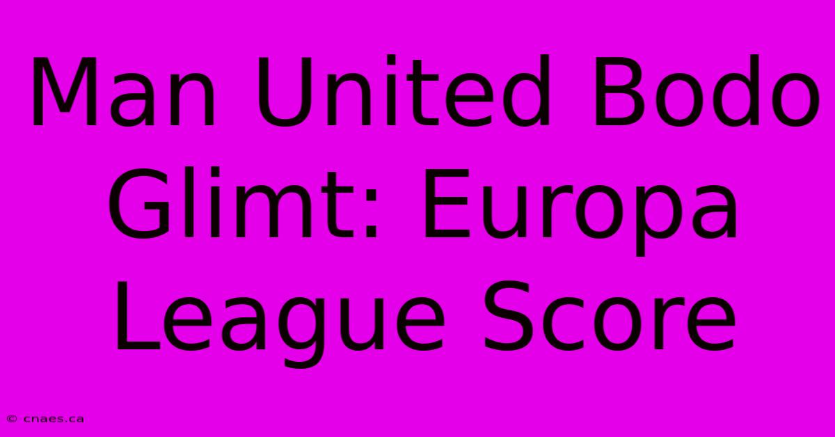 Man United Bodo Glimt: Europa League Score