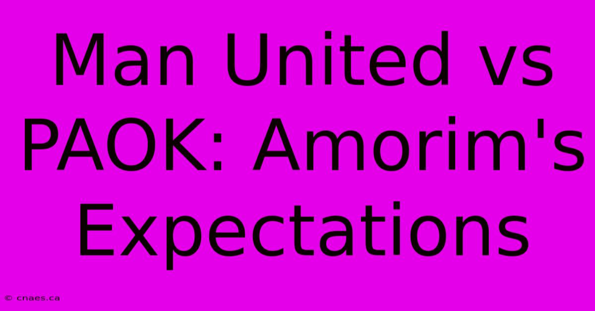 Man United Vs PAOK: Amorim's Expectations