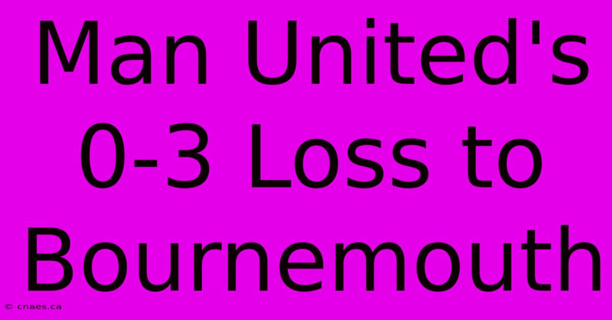 Man United's 0-3 Loss To Bournemouth