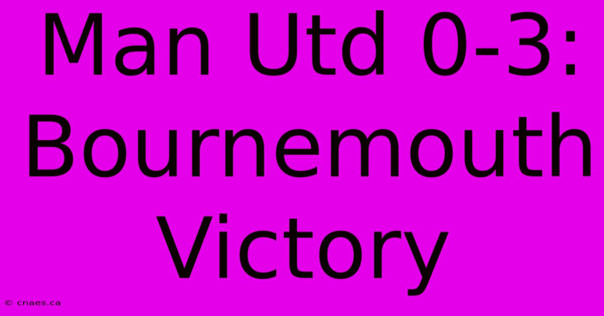 Man Utd 0-3: Bournemouth Victory