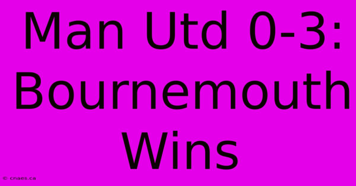 Man Utd 0-3: Bournemouth Wins