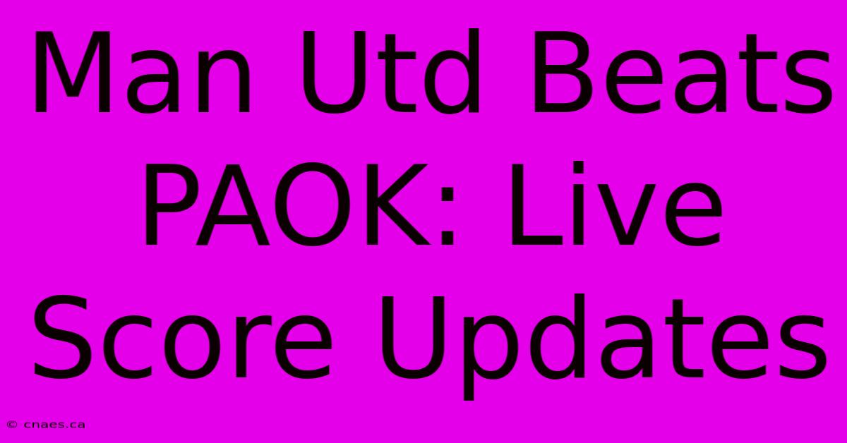 Man Utd Beats PAOK: Live Score Updates 