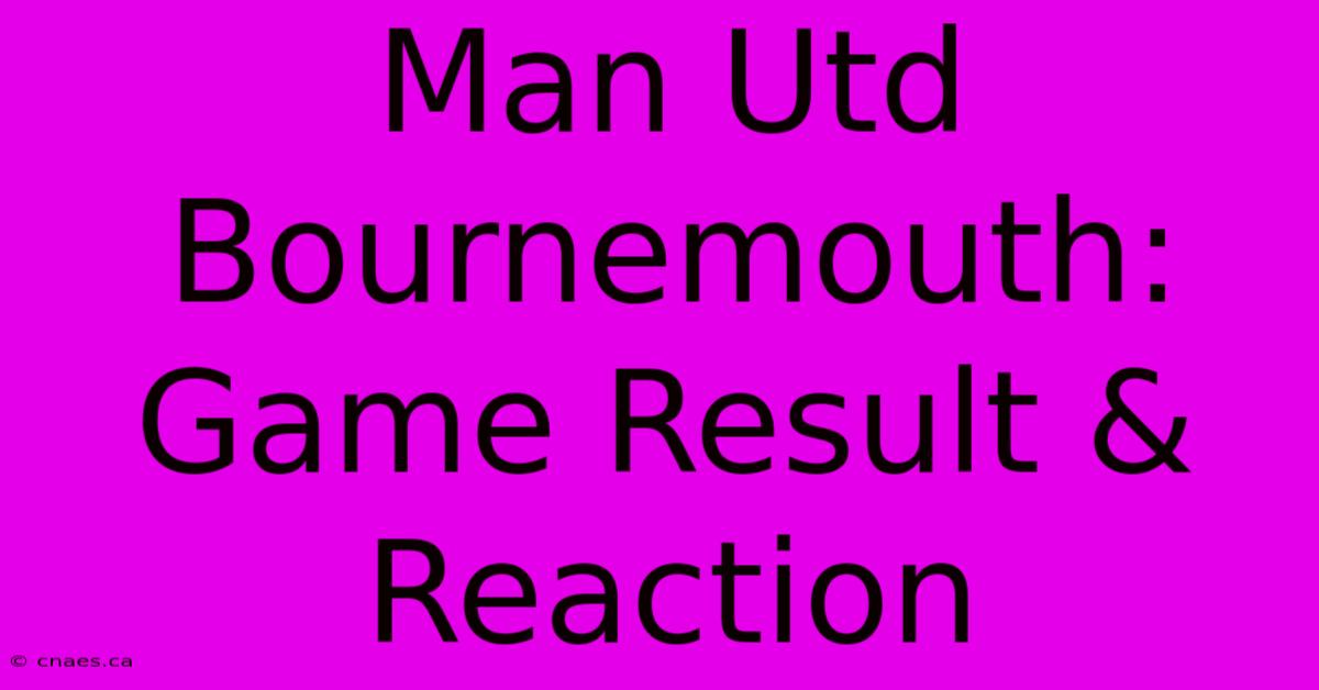 Man Utd Bournemouth: Game Result & Reaction