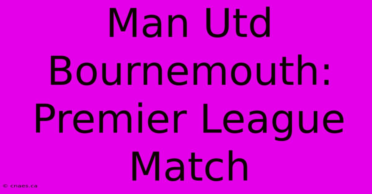 Man Utd Bournemouth: Premier League Match