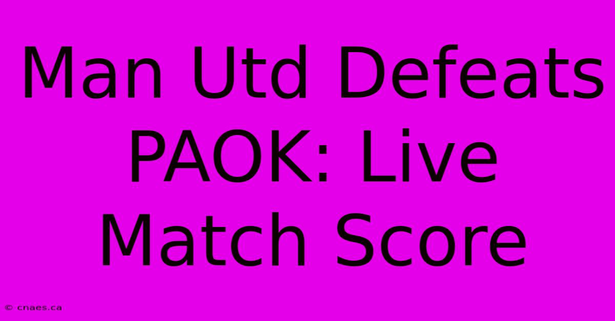 Man Utd Defeats PAOK: Live Match Score