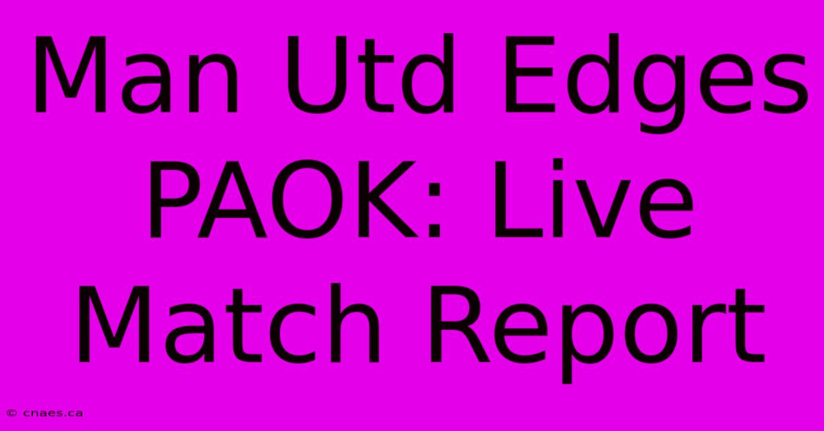 Man Utd Edges PAOK: Live Match Report 