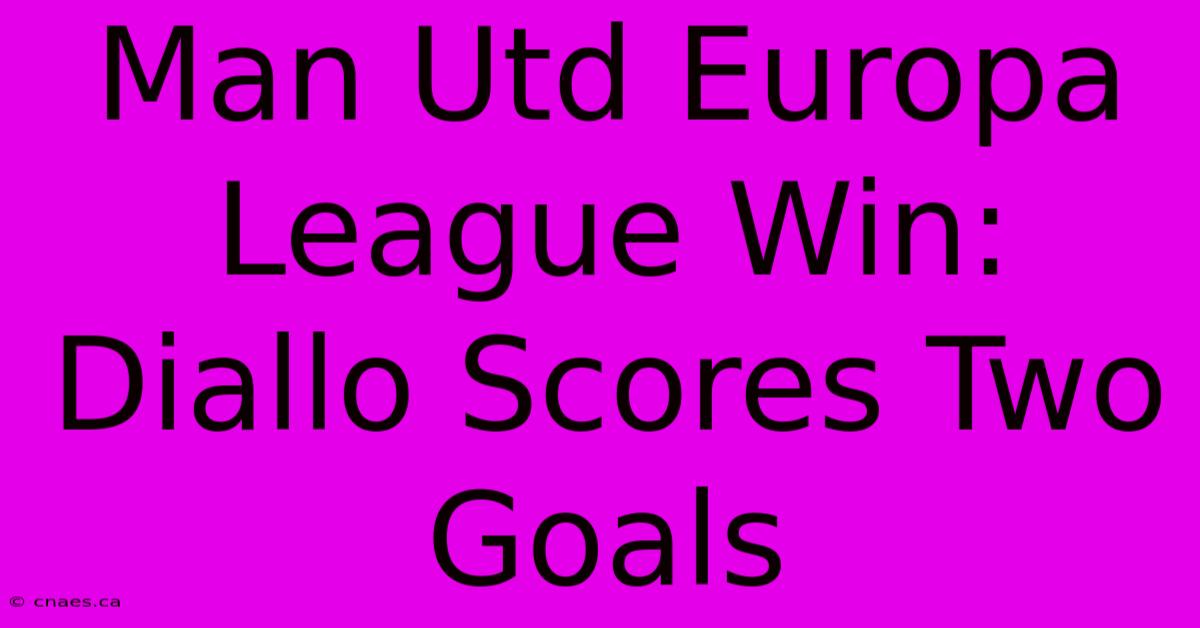 Man Utd Europa League Win: Diallo Scores Two Goals