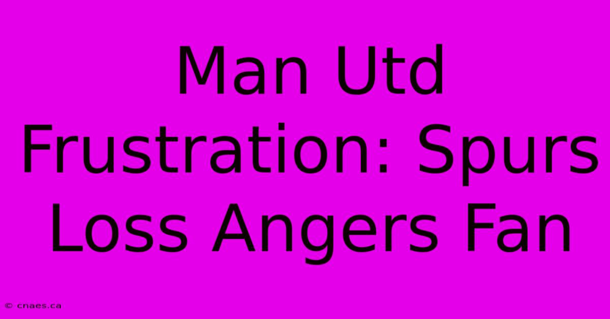 Man Utd Frustration: Spurs Loss Angers Fan