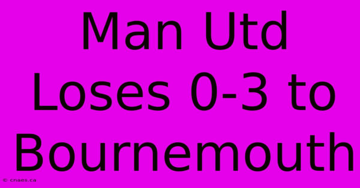 Man Utd Loses 0-3 To Bournemouth