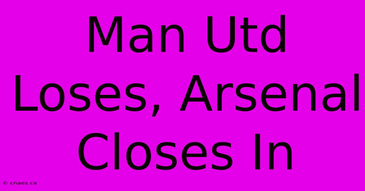 Man Utd Loses, Arsenal Closes In