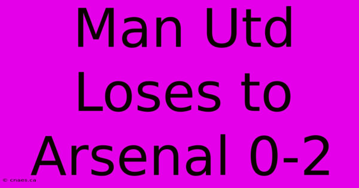 Man Utd Loses To Arsenal 0-2