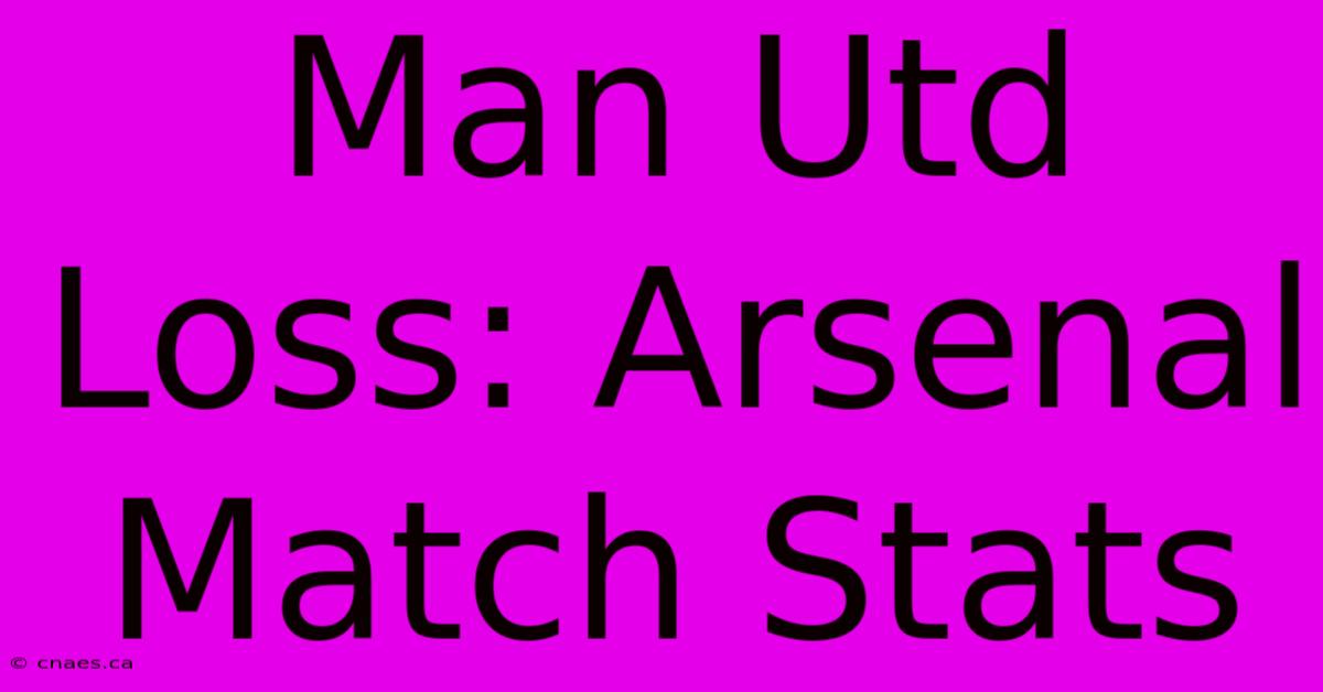 Man Utd Loss: Arsenal Match Stats