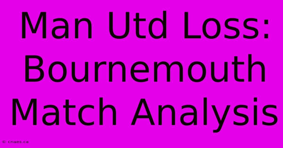 Man Utd Loss: Bournemouth Match Analysis