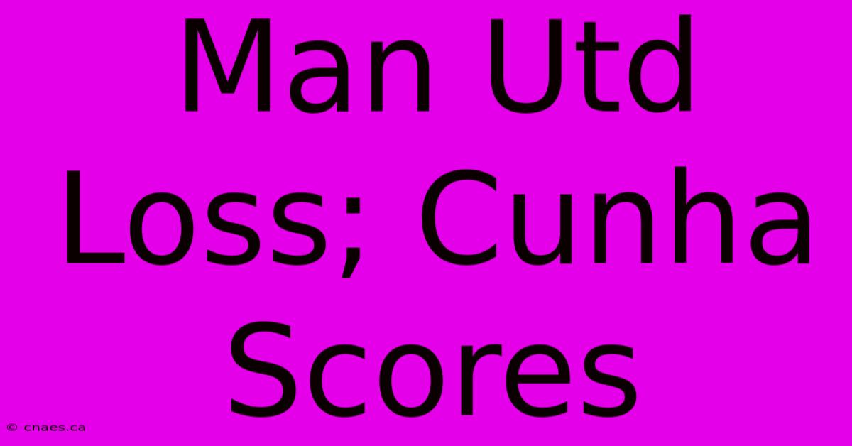 Man Utd Loss; Cunha Scores