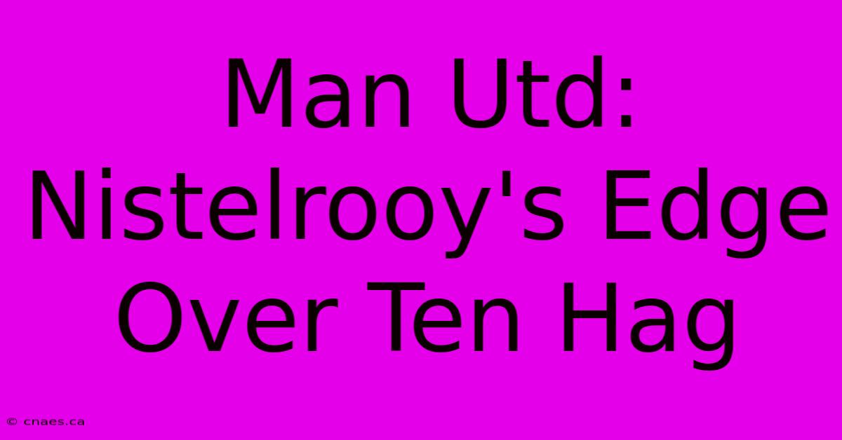 Man Utd: Nistelrooy's Edge Over Ten Hag