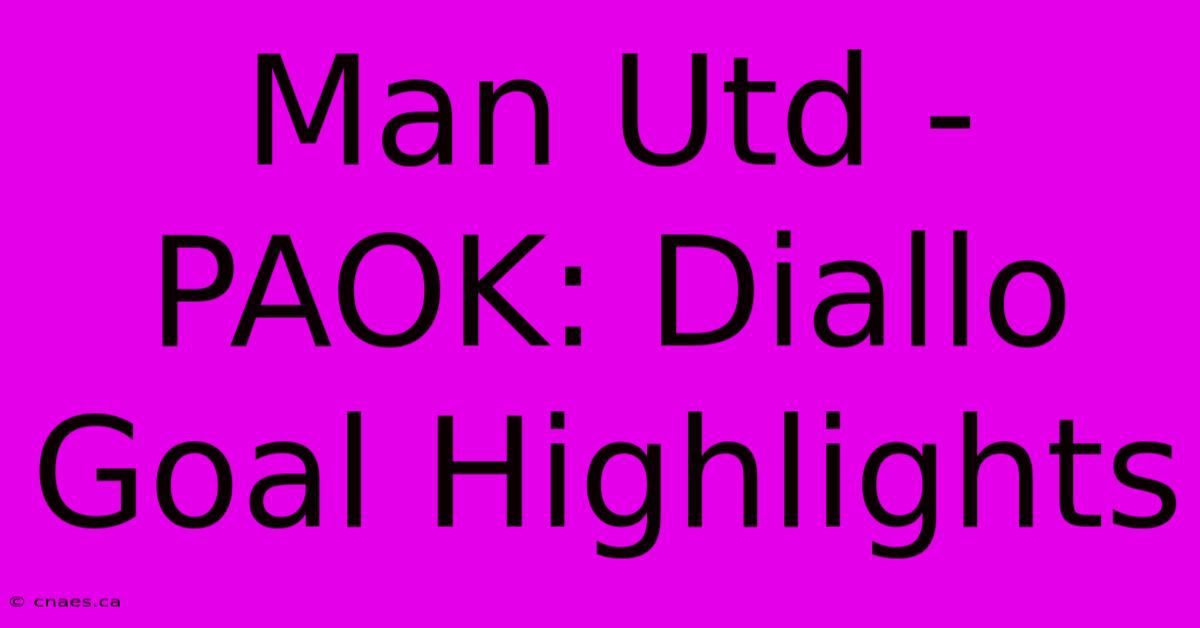 Man Utd - PAOK: Diallo Goal Highlights