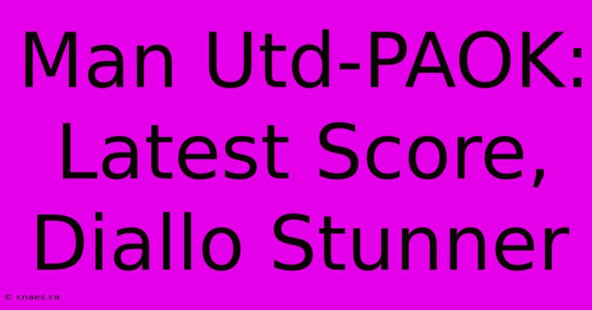 Man Utd-PAOK: Latest Score, Diallo Stunner